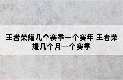 王者荣耀几个赛季一个赛年 王者荣耀几个月一个赛季